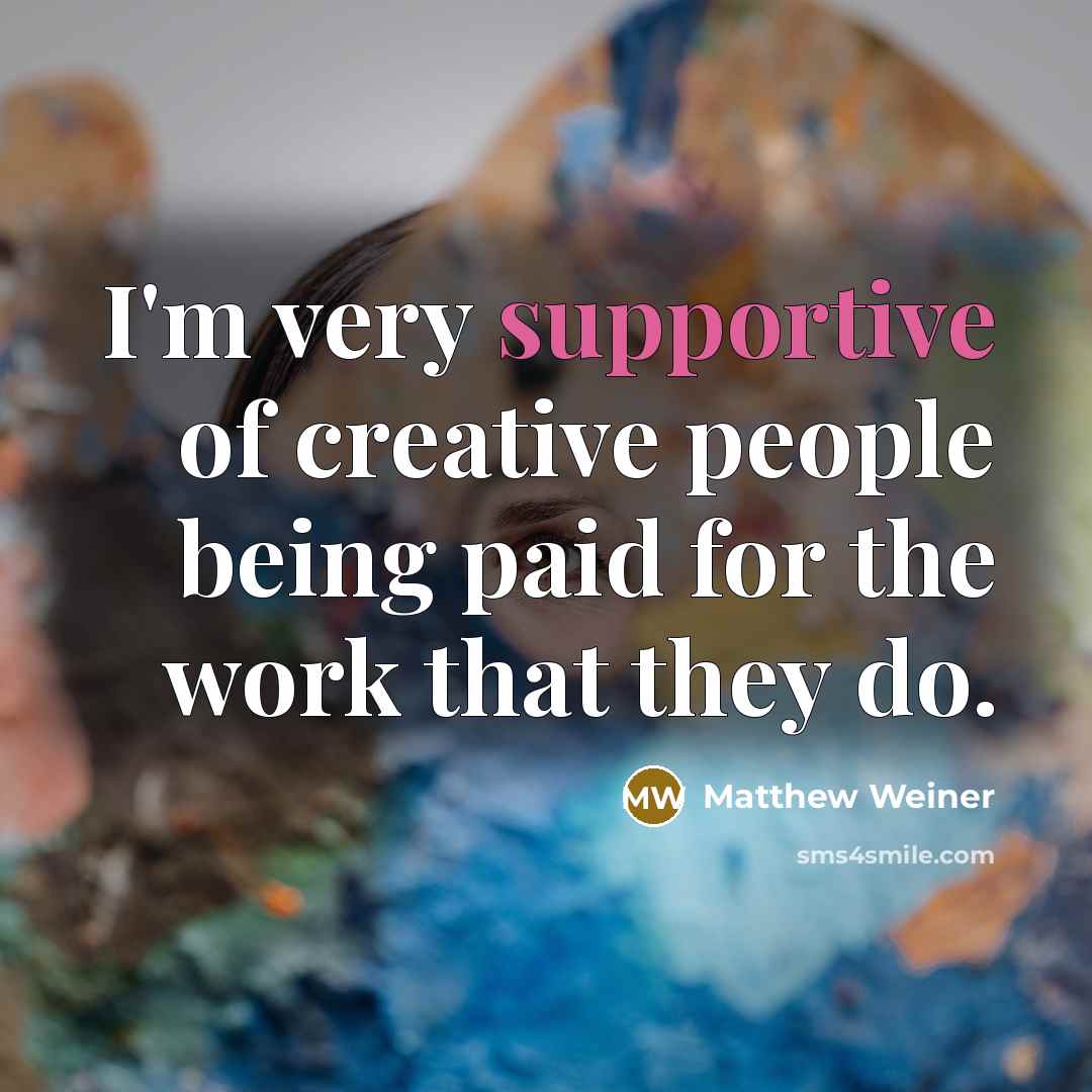 “I'm very supportive of creative people being paid for the work that they do.” quote by Matthew Weiner