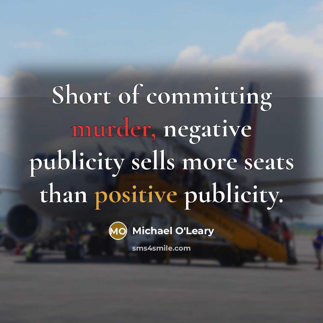 “Short of committing murder, negative publicity sells more seats than positive publicity.” quote by Michael O'Leary