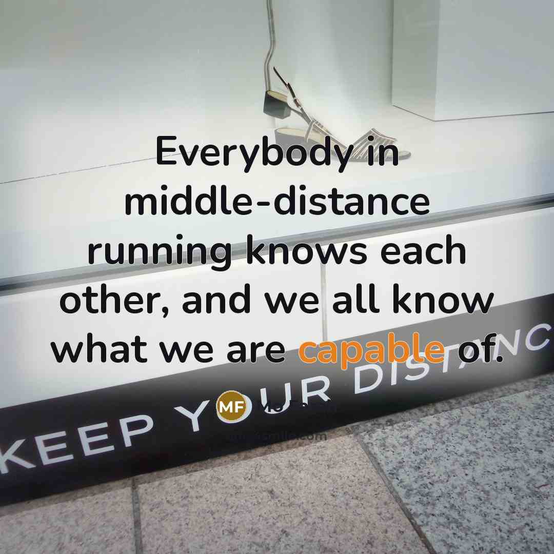 “Everybody in middle-distance running knows each other, and we all know what we are capable of.” quote by Mo Farah