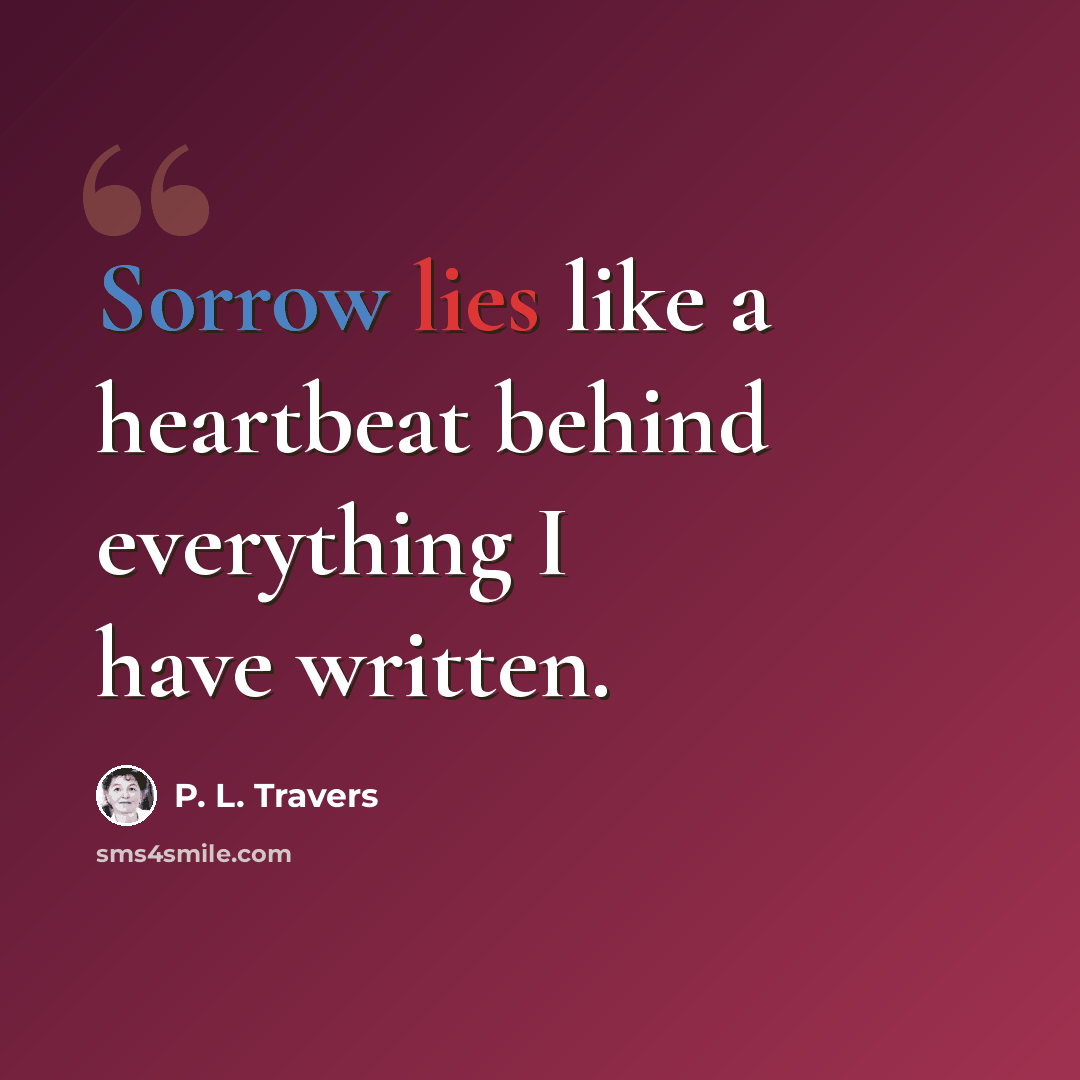 “Sorrow lies like a heartbeat behind everything I have written.” quote by P. L. Travers
