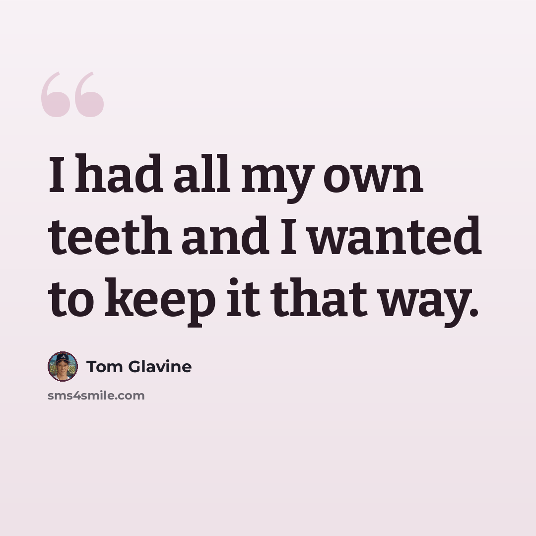“I had all my own teeth and I wanted to keep it that way.” quote by Tom Glavine