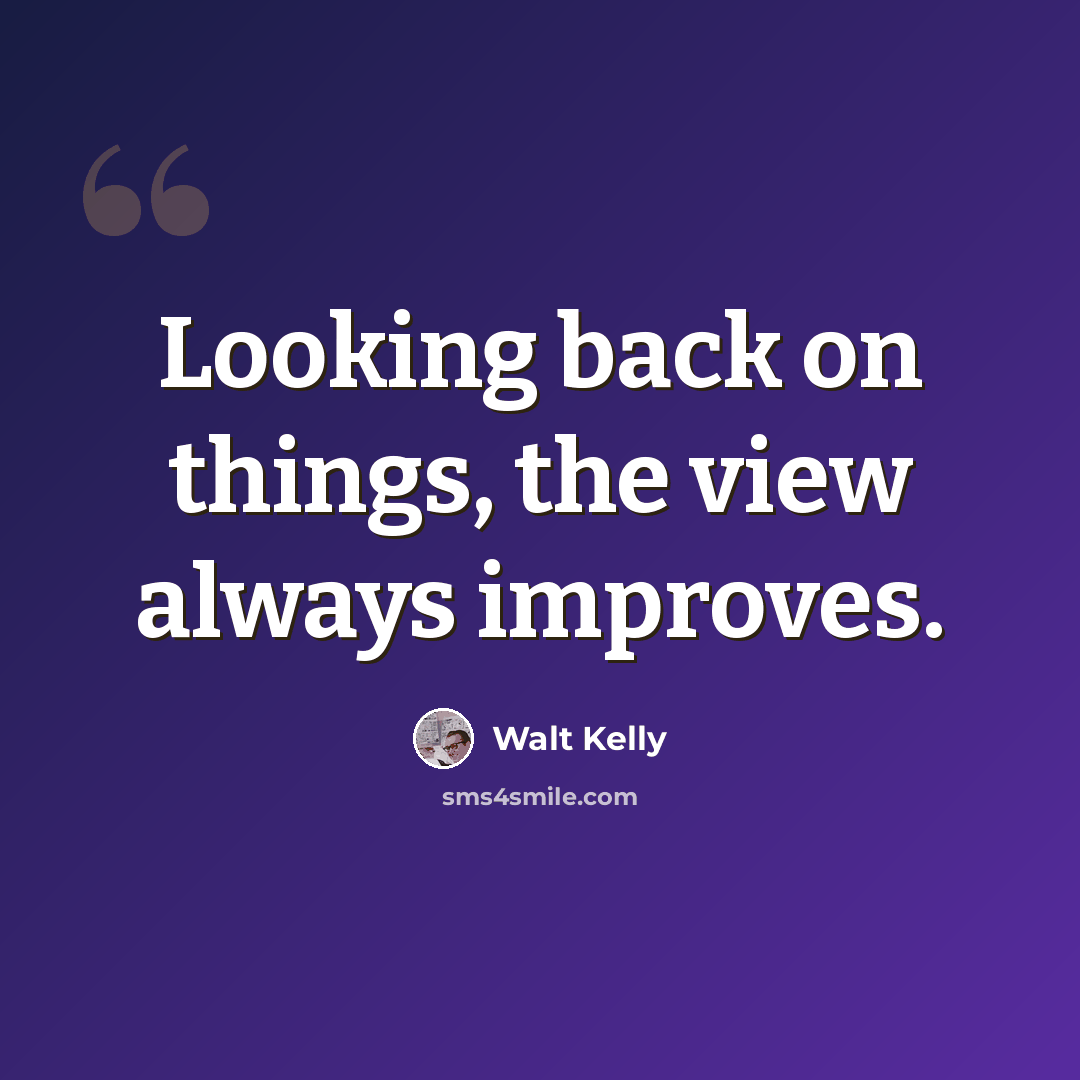 “Looking back on things, the view always improves.” quote by Walt Kelly