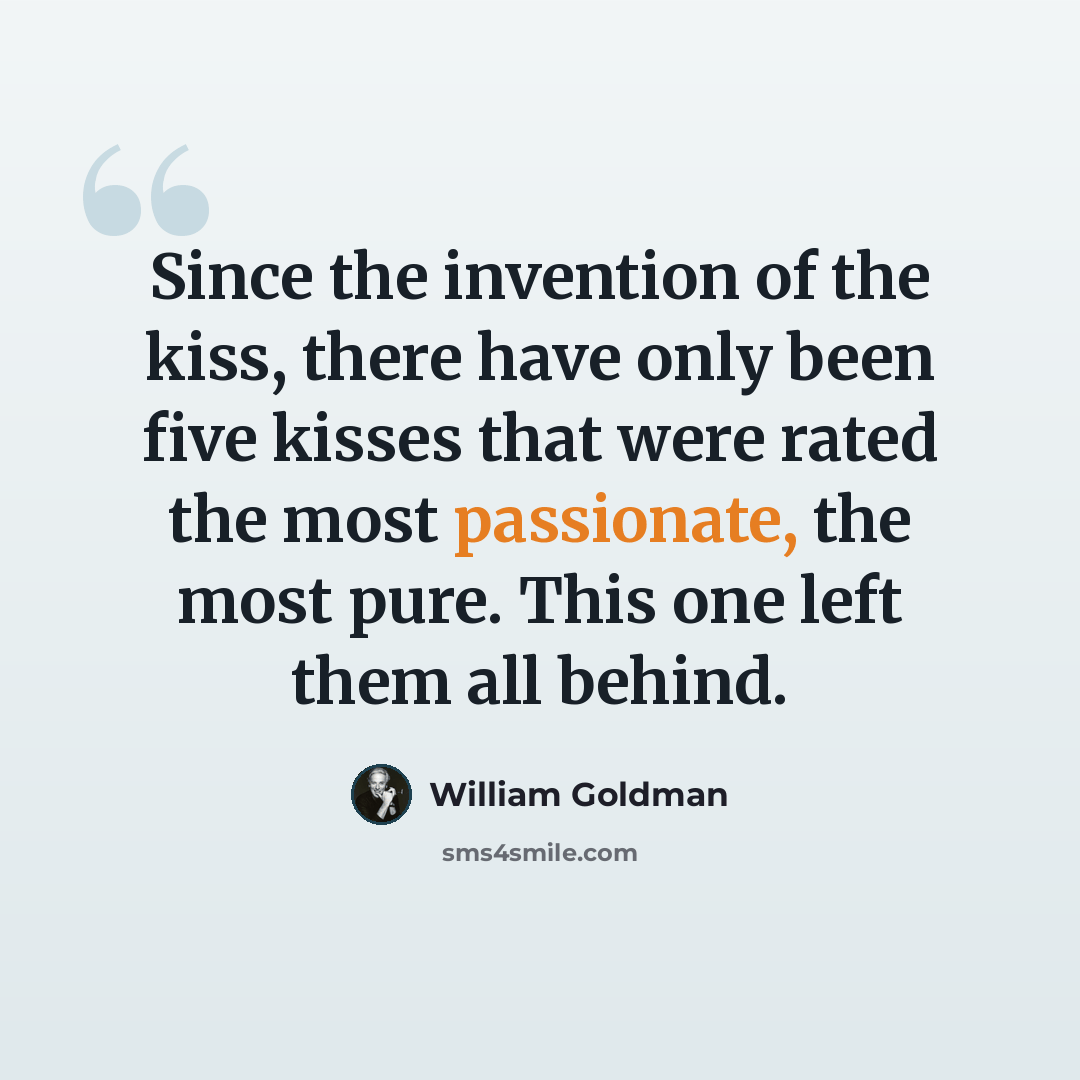 “Since the invention of the kiss, there have only been five kisses that were rated the most passionate, the most pure. This one left them all behind.” quote by William Goldman