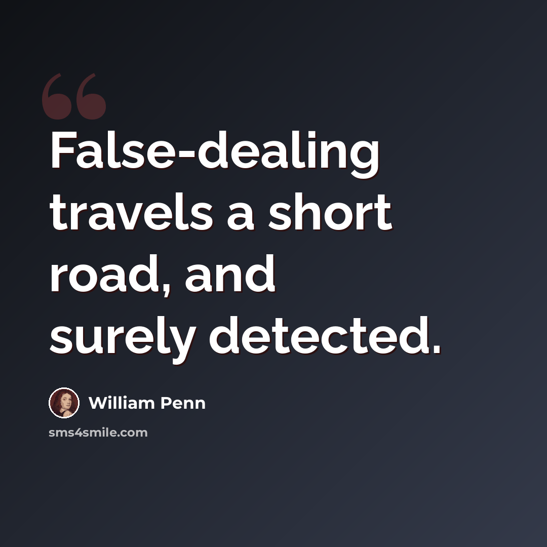 “False-dealing travels a short road, and surely detected.” quote by William Penn