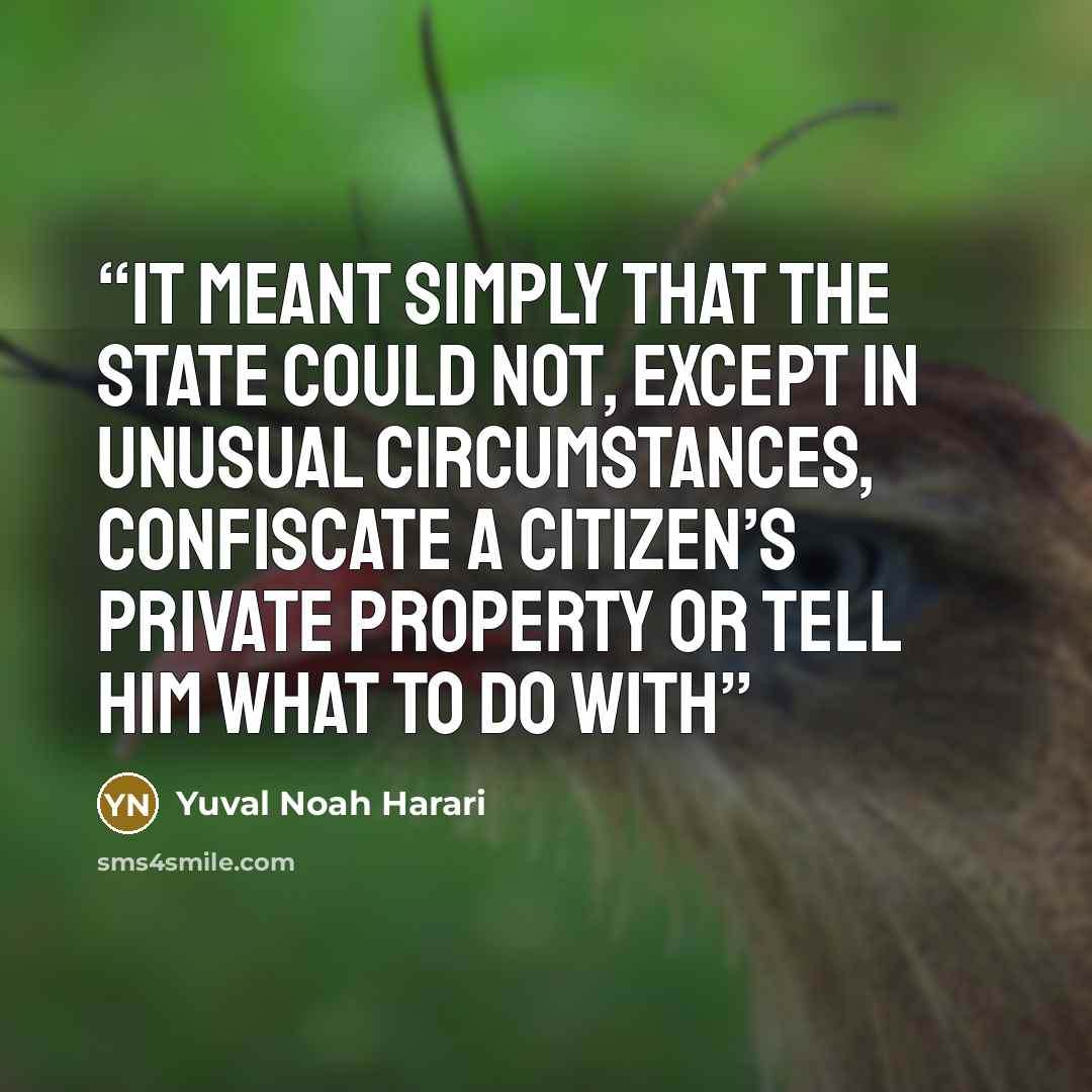 “It meant simply that the state could not, except in unusual circumstances, confiscate a citizen’s private property or tell him what to do with” quote by Yuval Noah Harari