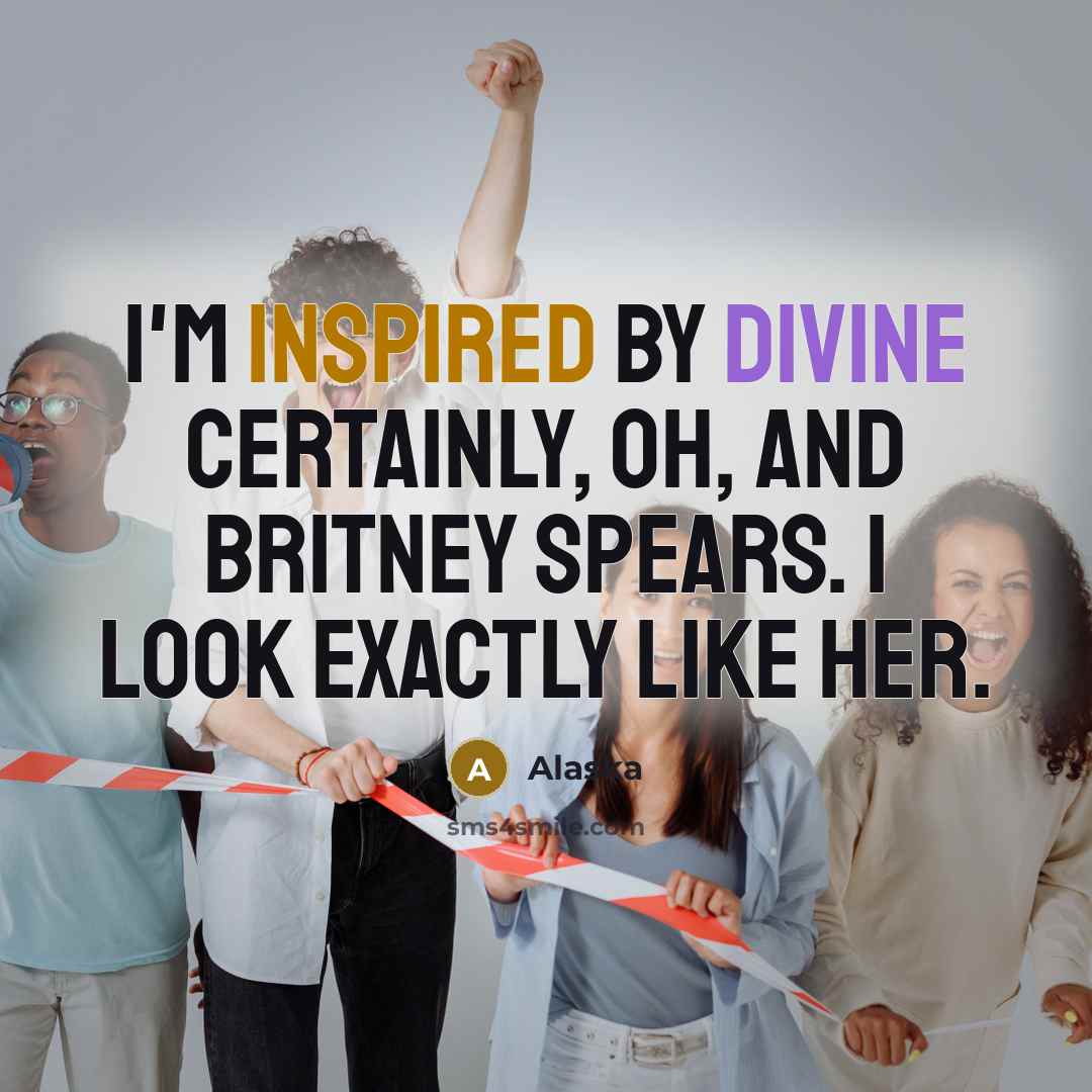 “I'm inspired by Divine certainly, oh, and Britney Spears. I look exactly like her.” quote by Alaska