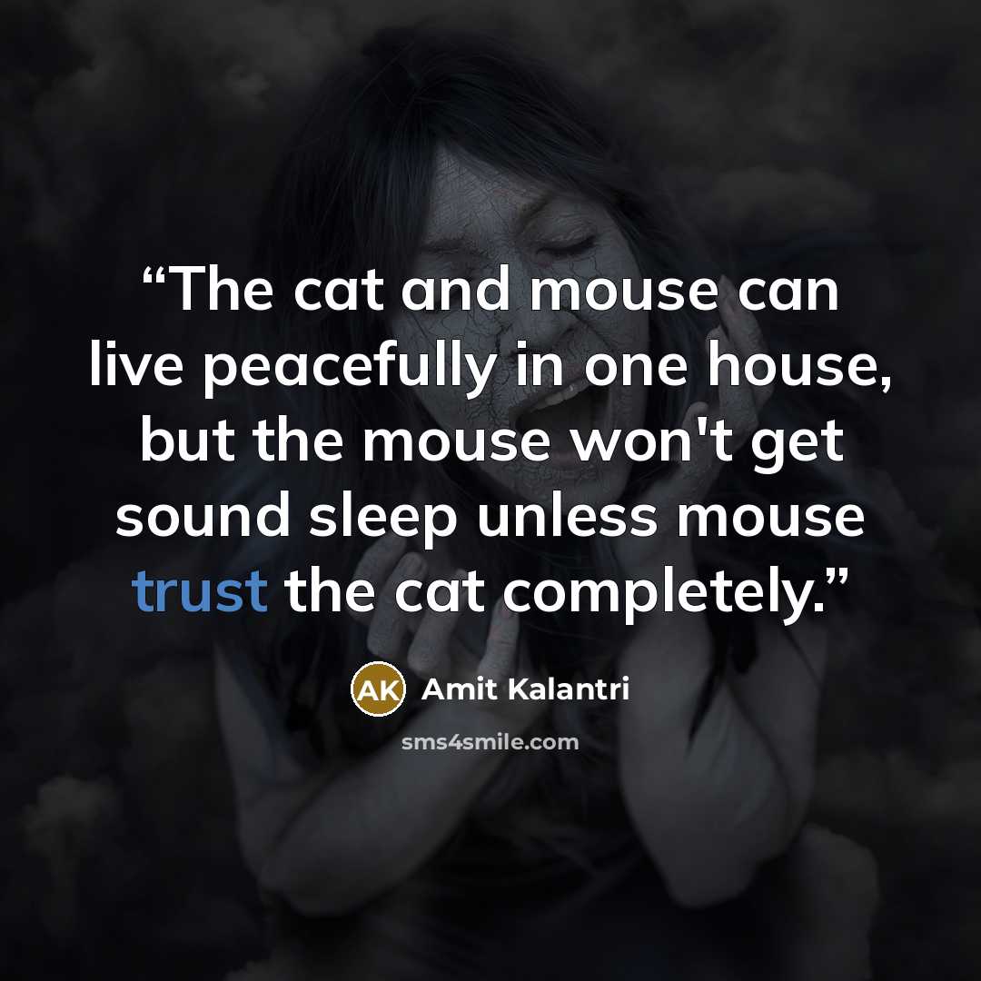“The cat and mouse can live peacefully in one house, but the mouse won't get sound sleep unless mouse trust the cat completely.” quote by Amit Kalantri