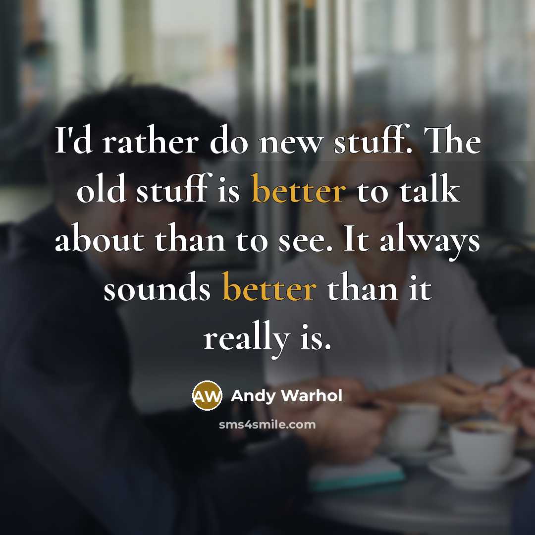 “I'd rather do new stuff. The old stuff is better to talk about than to see. It always sounds better than it really is.” quote by Andy Warhol