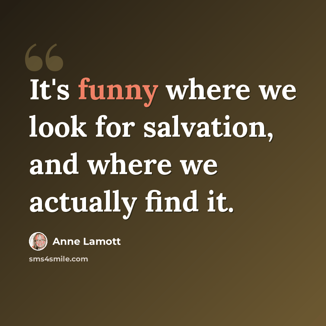 “It's funny where we look for salvation, and where we actually find it.” quote by Anne Lamott