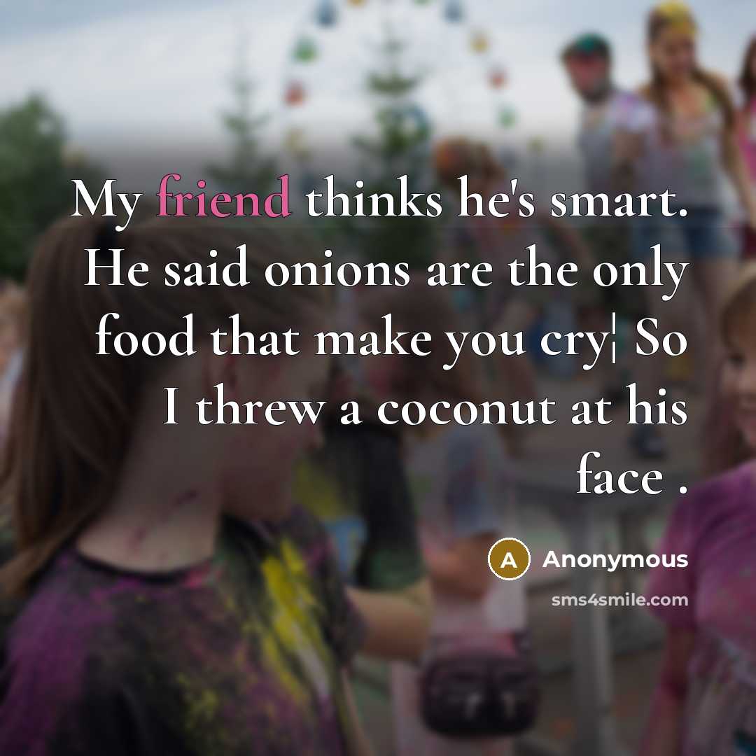 “My friend thinks he's smart. He said onions are the only food that make you cry¦ So I threw a coconut at his face .” quote by Anonymous