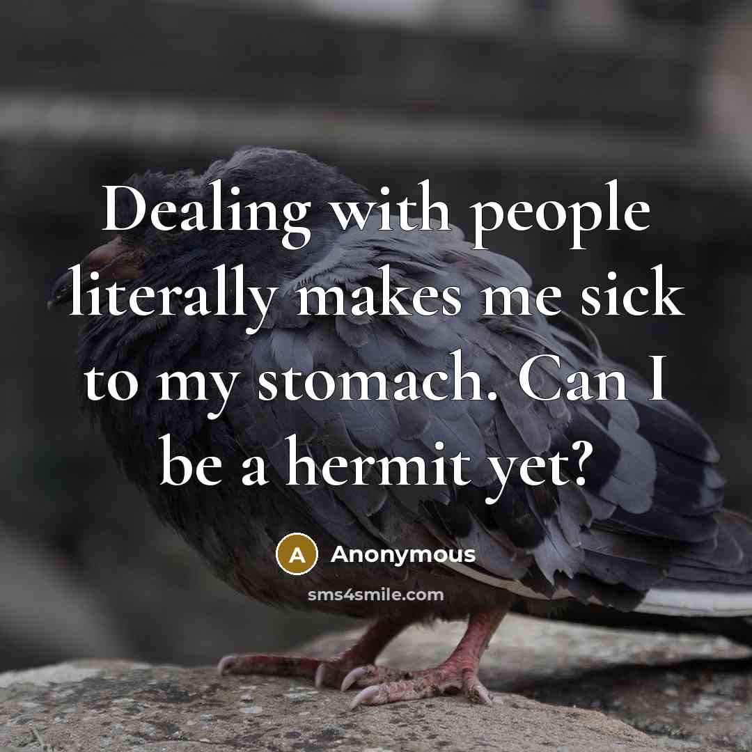 “Dealing with people literally makes me sick to my stomach. Can I be a hermit yet?” quote by Anonymous