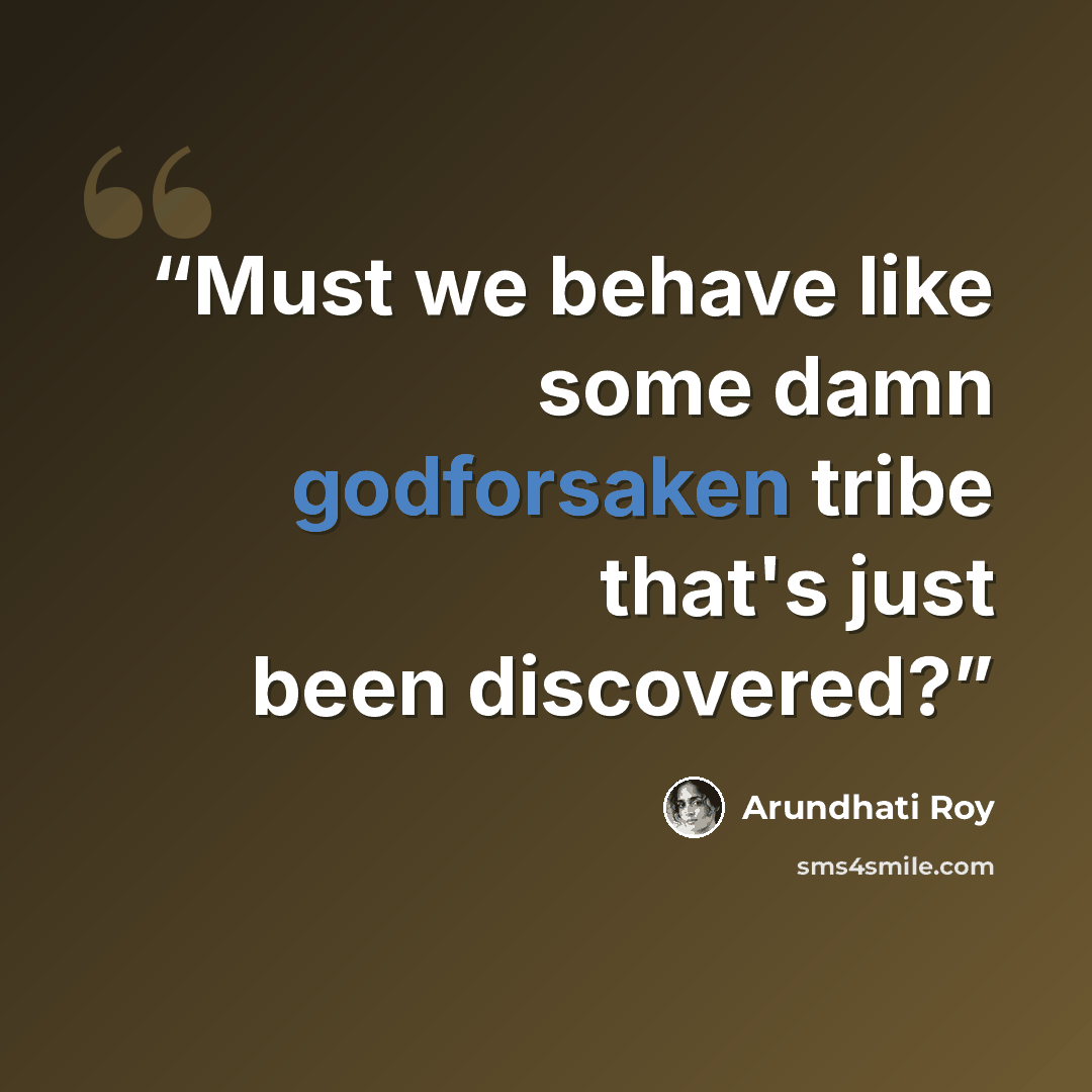 “Must we behave like some damn godforsaken tribe that's just been discovered?” quote by Arundhati Roy