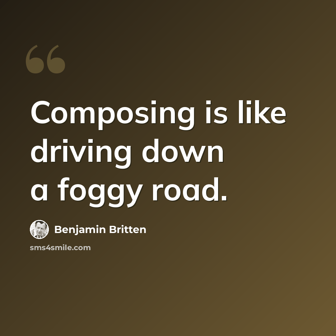 “Composing is like driving down a foggy road.” quote by Benjamin Britten