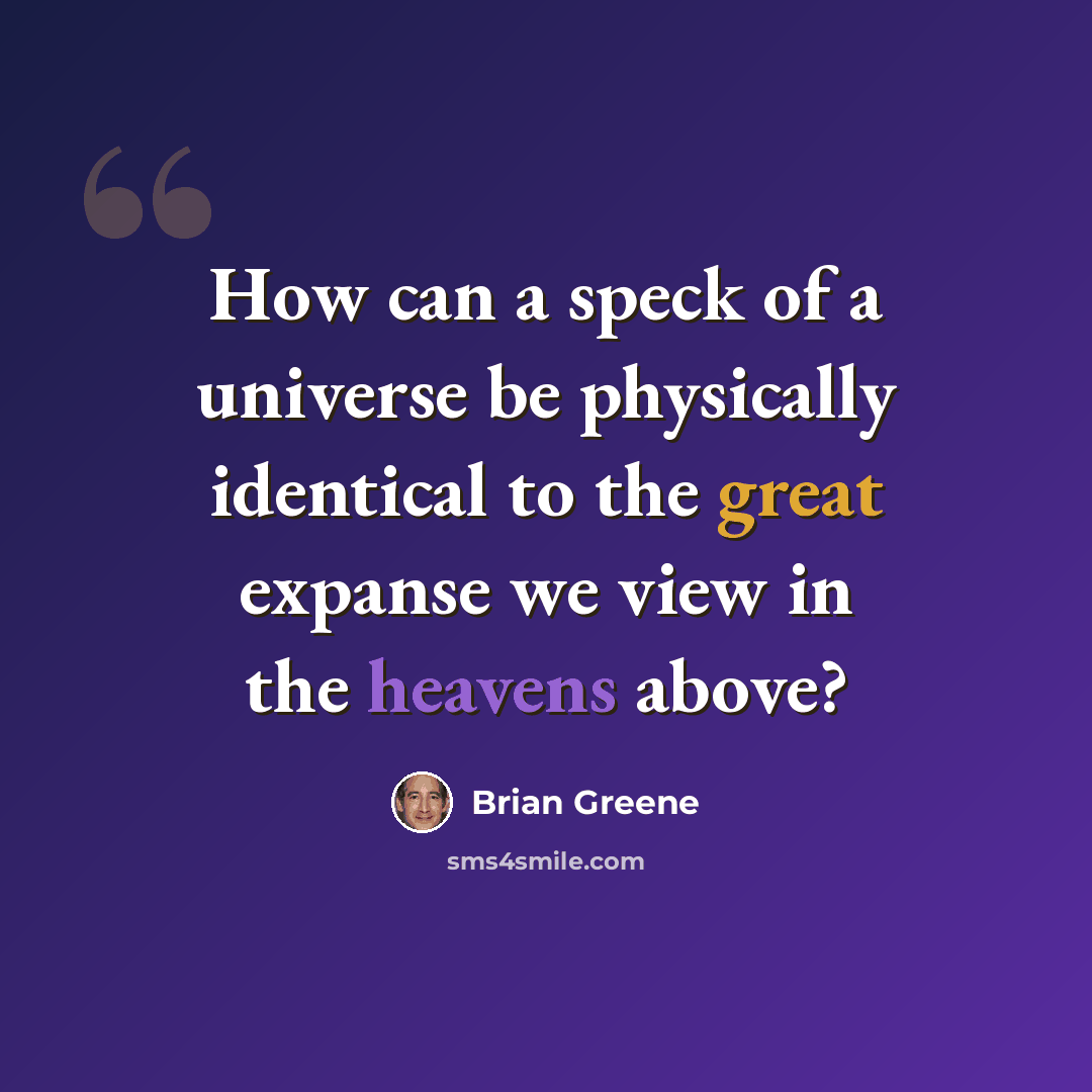 “How can a speck of a universe be physically identical to the great expanse we view in the heavens above?” quote by Brian Greene