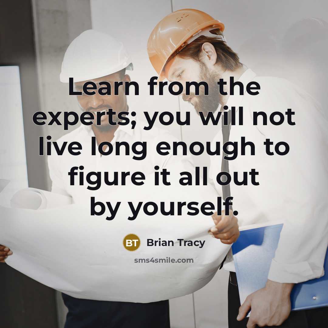 “Learn from the experts; you will not live long enough to figure it all out by yourself.” quote by Brian Tracy