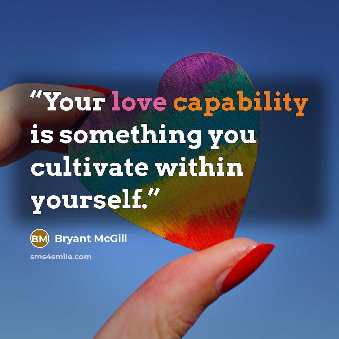 “Your love capability is something you cultivate within yourself.” quote by Bryant McGill