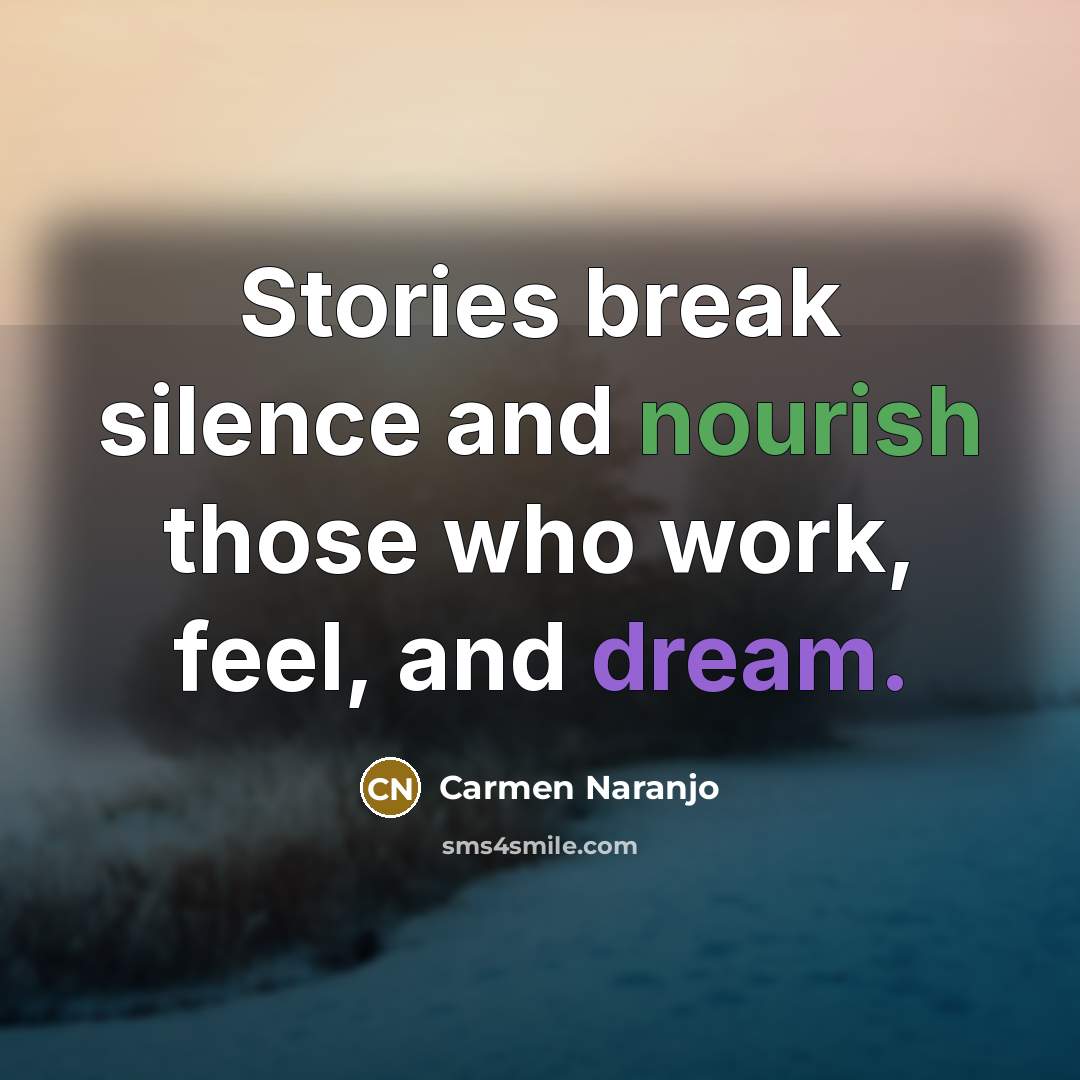 “Stories break silence and nourish those who work, feel, and dream.” quote by Carmen Naranjo
