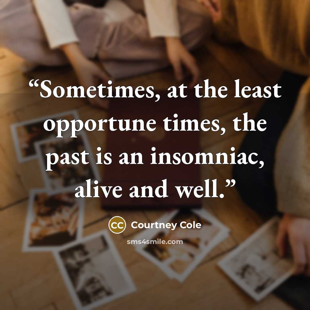 “Sometimes, at the least opportune times, the past is an insomniac, alive and well.” quote by Courtney Cole