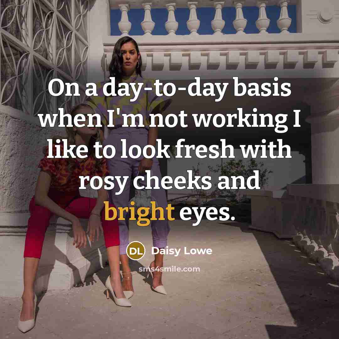 “On a day-to-day basis when I'm not working I like to look fresh with rosy cheeks and bright eyes.” quote by Daisy Lowe