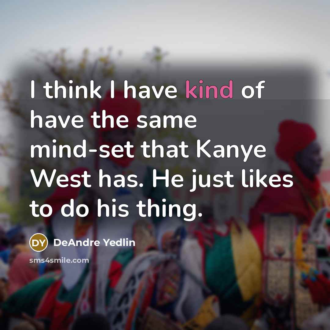 “I think I have kind of have the same mind-set that Kanye West has. He just likes to do his thing.” quote by DeAndre Yedlin