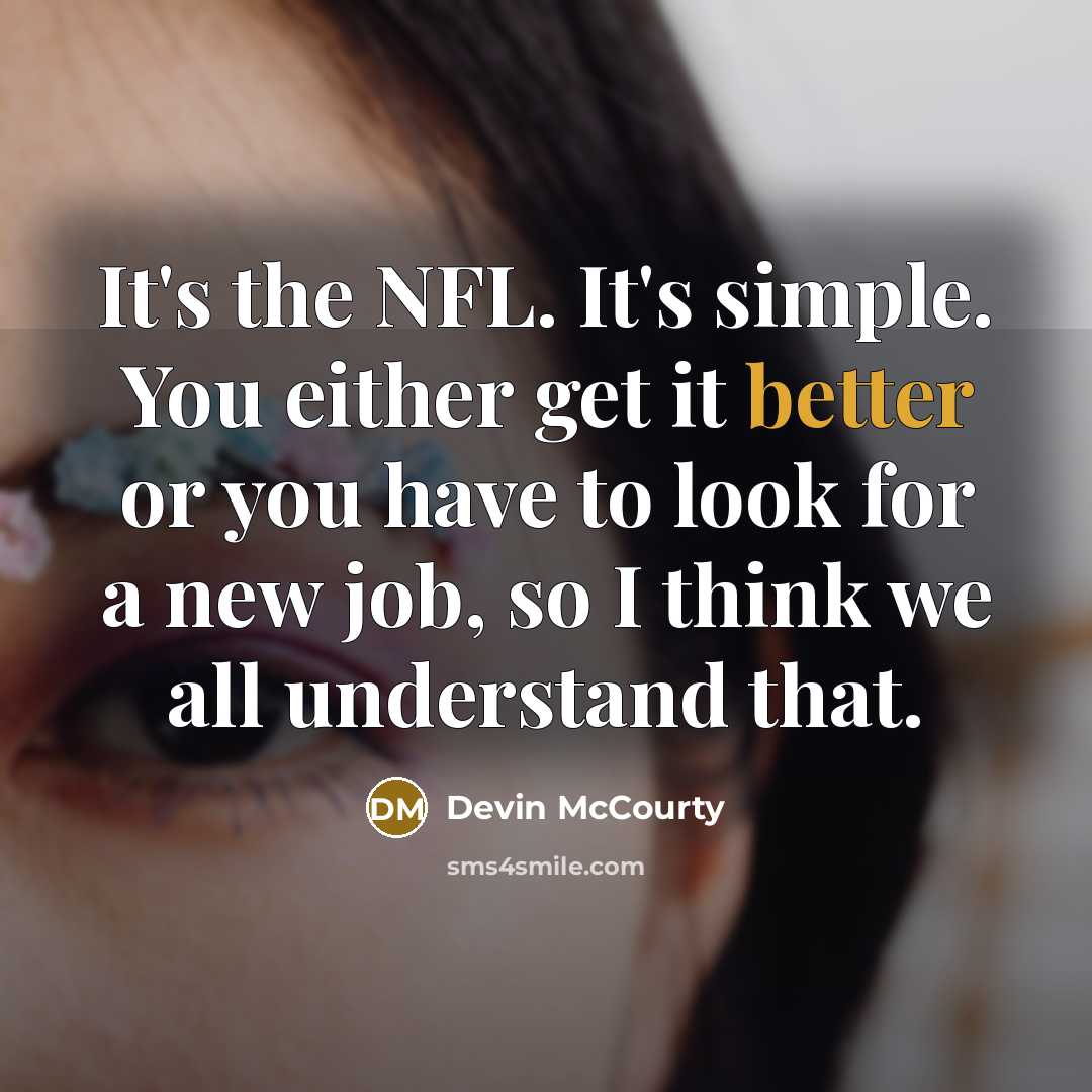“It's the NFL. It's simple. You either get it better or you have to look for a new job, so I think we all understand that.” quote by Devin McCourty