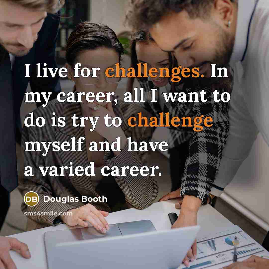 “I live for challenges. In my career, all I want to do is try to challenge myself and have a varied career.” quote by Douglas Booth