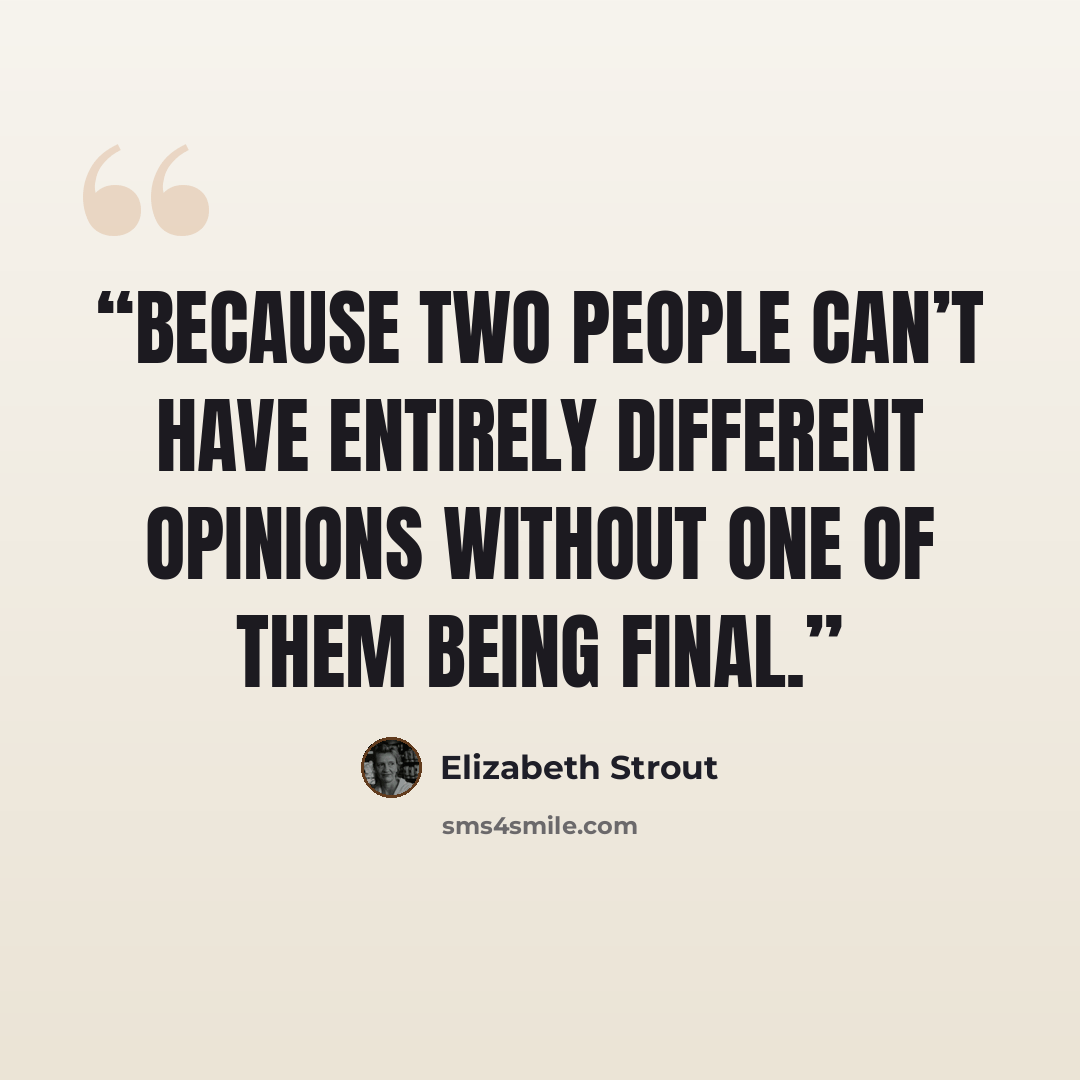 “Because two people can’t have entirely different opinions without one of them being final.” quote by Elizabeth Strout