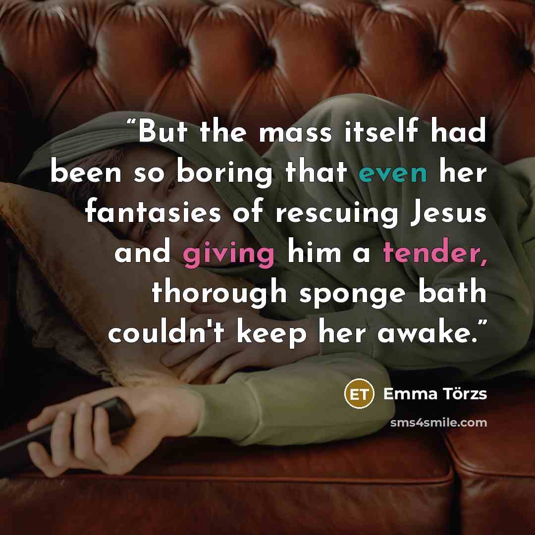 “But the mass itself had been so boring that even her fantasies of rescuing Jesus and giving him a tender, thorough sponge bath couldn't keep her awake.” quote by Emma Törzs