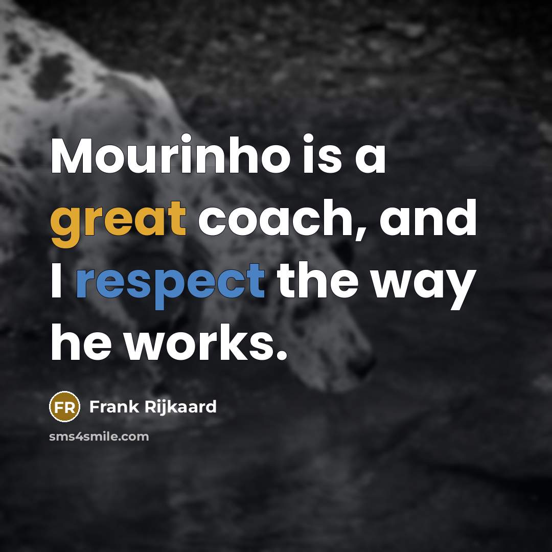 “Mourinho is a great coach, and I respect the way he works.” quote by Frank Rijkaard