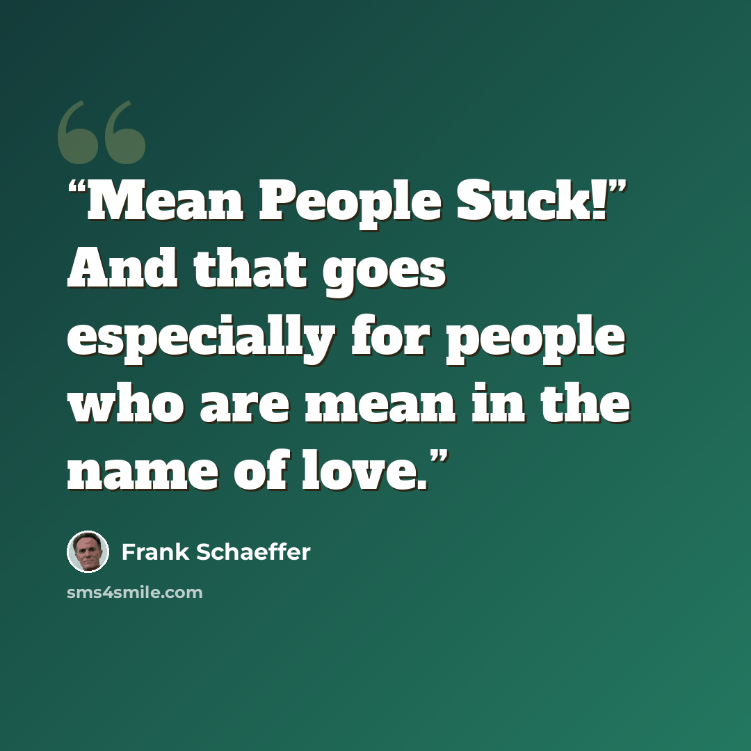 “Mean People Suck!” And that goes especially for people who are mean in the name of love.” quote by Frank Schaeffer