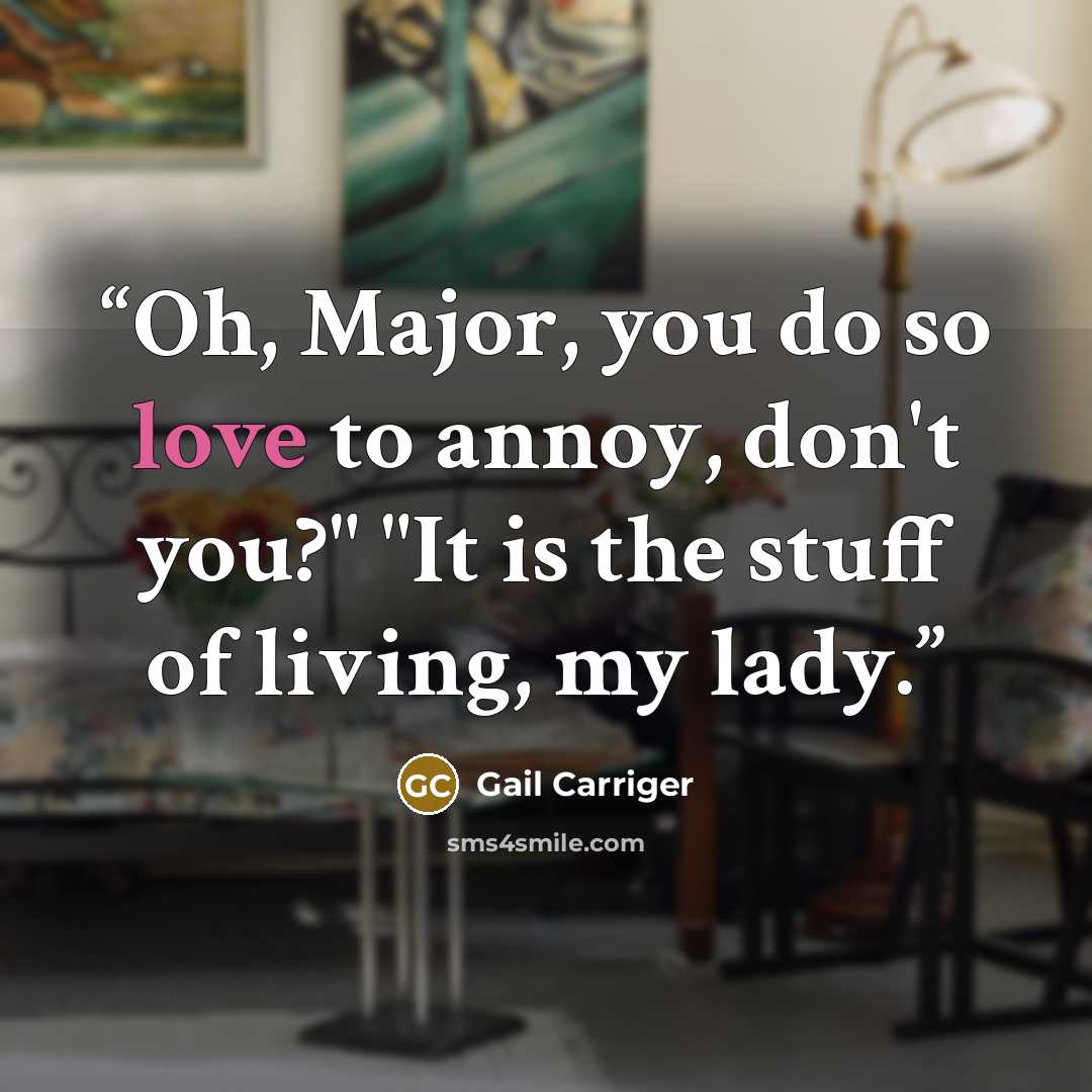 “Oh, Major, you do so love to annoy, don't you?" "It is the stuff of living, my lady.” quote by Gail Carriger