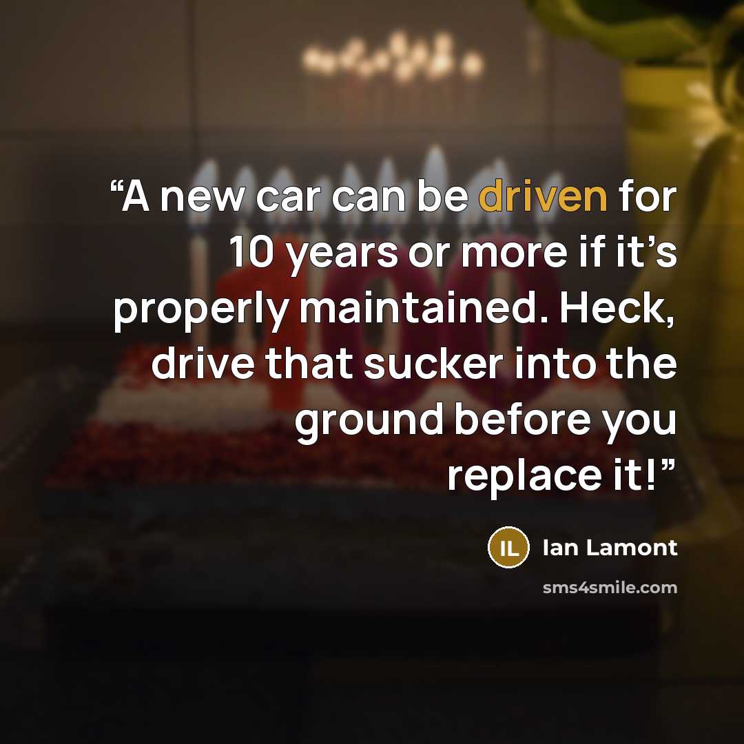 “A new car can be driven for 10 years or more if it’s properly maintained. Heck, drive that sucker into the ground before you replace it!” quote by Ian Lamont
