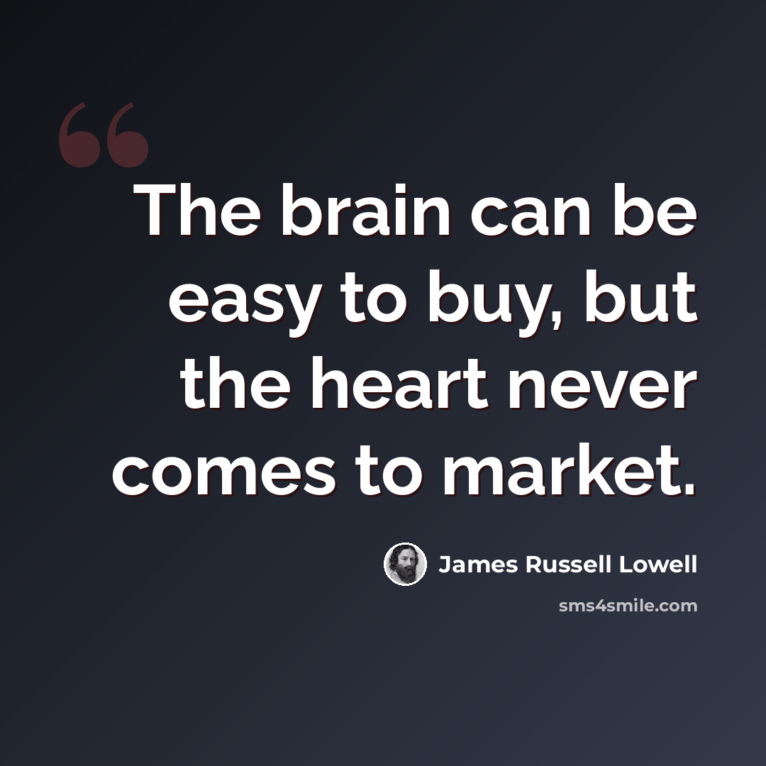 “The brain can be easy to buy, but the heart never comes to market.” quote by James Russell Lowell