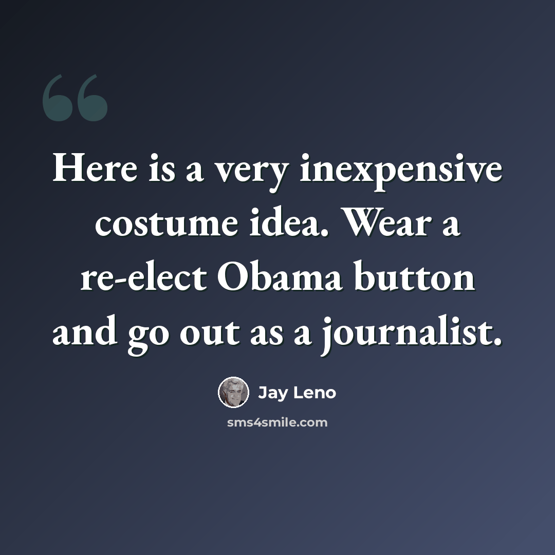 “Here is a very inexpensive costume idea. Wear a re-elect Obama button and go out as a journalist.” quote by Jay Leno