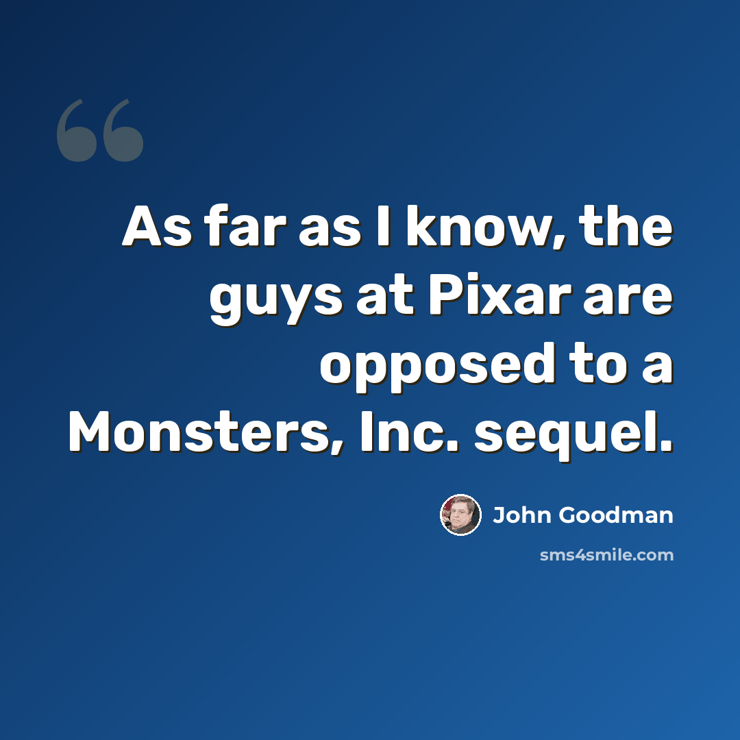 “As far as I know, the guys at Pixar are opposed to a Monsters, Inc. sequel.” quote by John Goodman