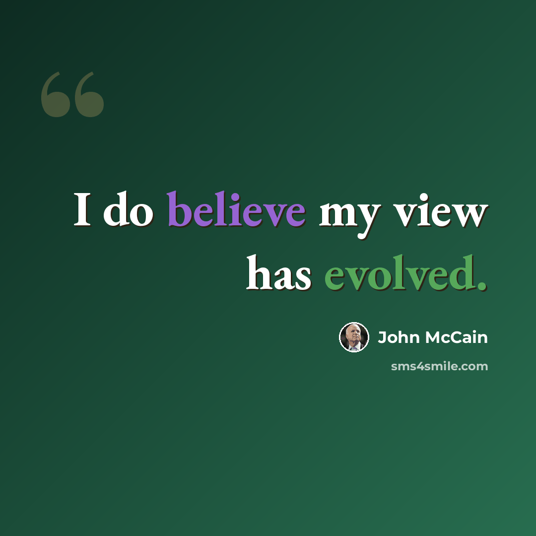 “I do believe my view has evolved.” quote by John McCain