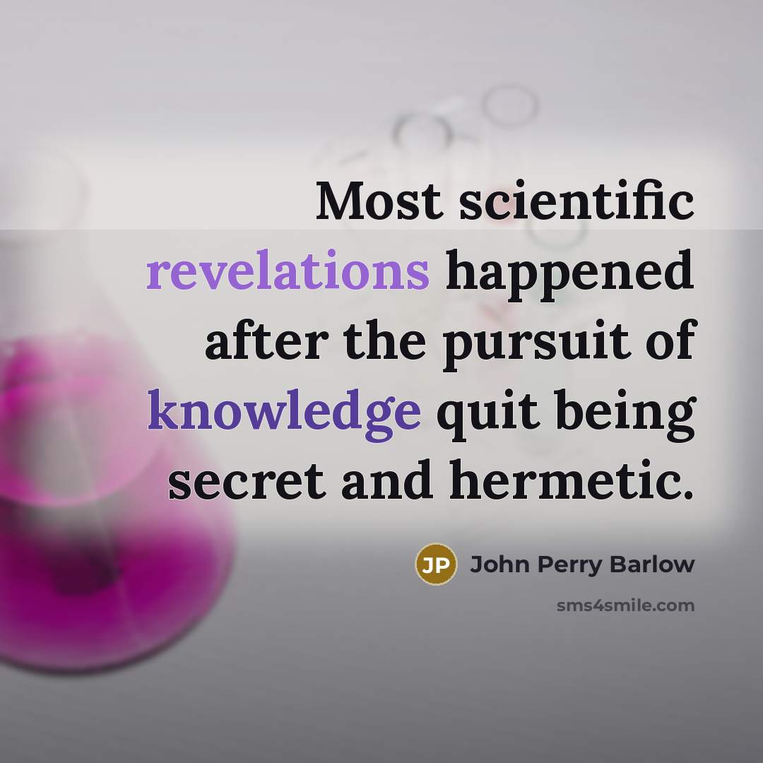 “Most scientific revelations happened after the pursuit of knowledge quit being secret and hermetic.” quote by John Perry Barlow