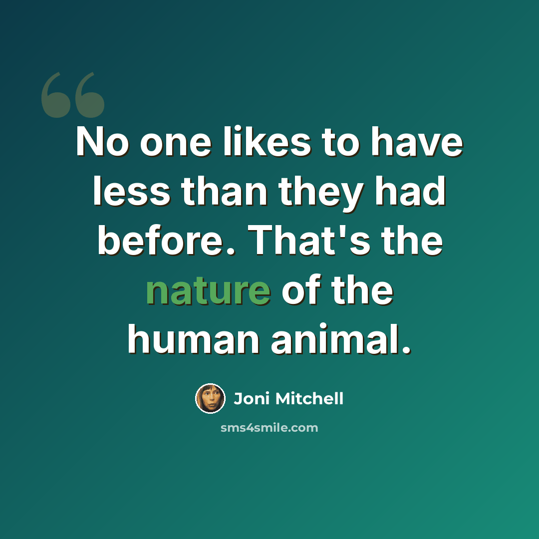 “No one likes to have less than they had before. That's the nature of the human animal.” quote by Joni Mitchell