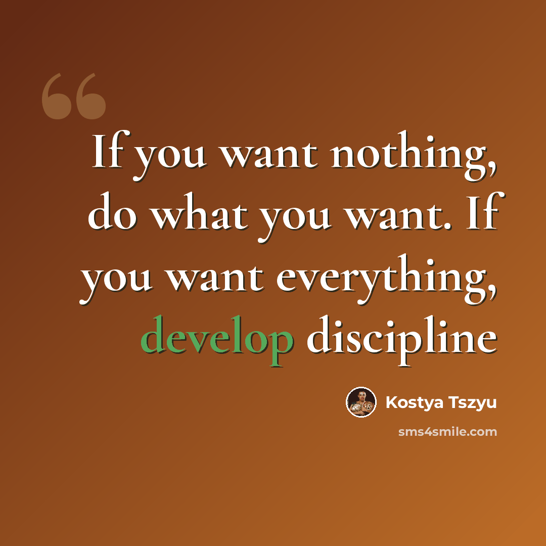 “If you want nothing, do what you want. If you want everything, develop discipline” quote by Kostya Tszyu