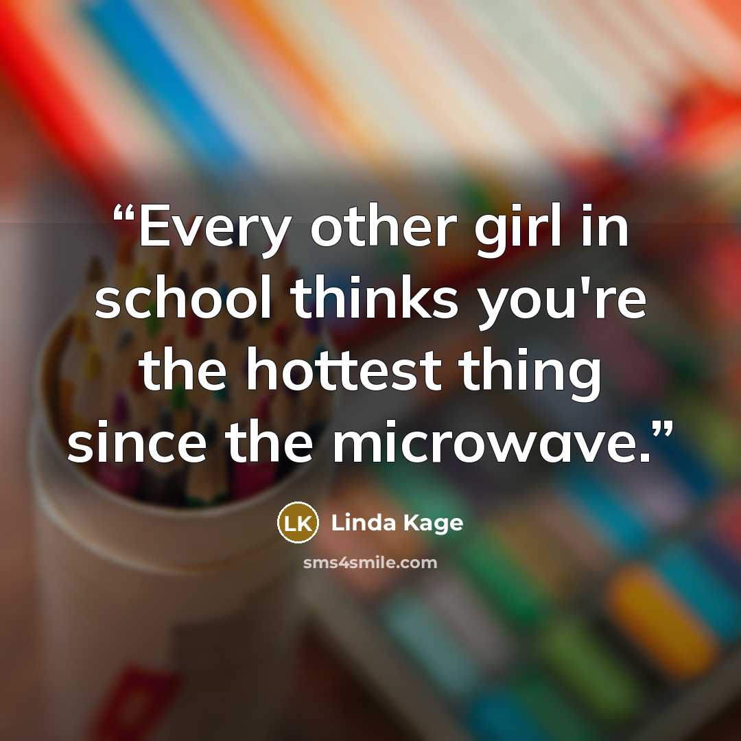 “Every other girl in school thinks you're the hottest thing since the microwave.” quote by Linda Kage