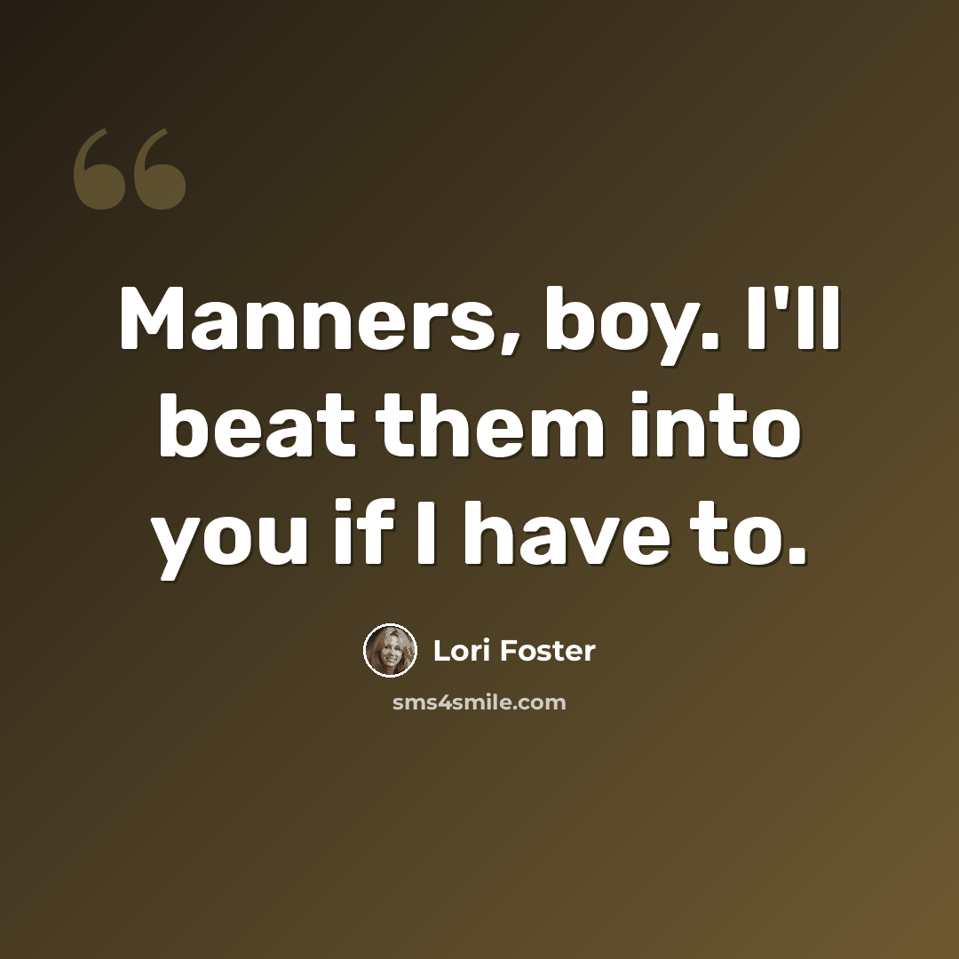 “Manners, boy. I'll beat them into you if I have to.” quote by Lori Foster