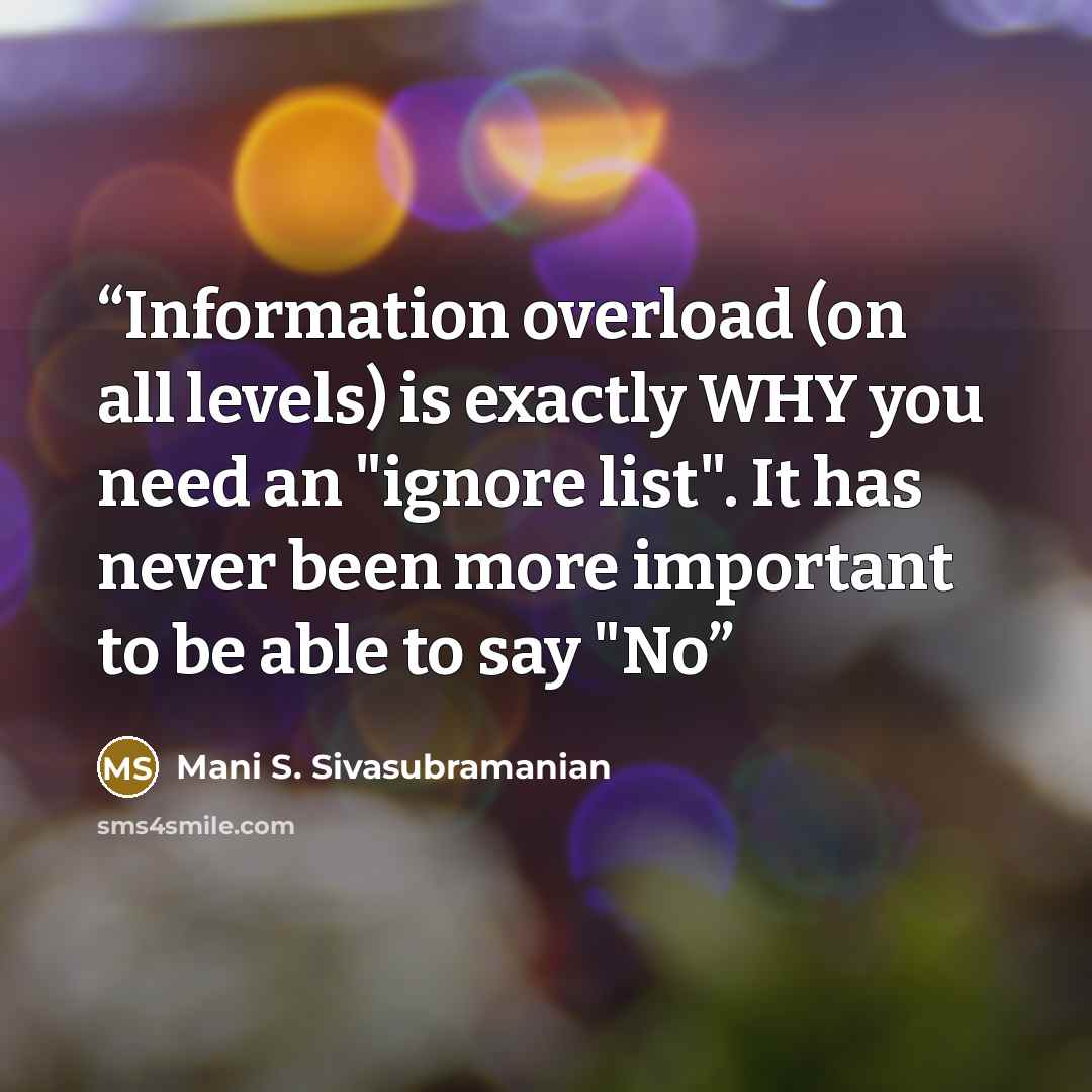 “Information overload (on all levels) is exactly WHY you need an "ignore list". It has never been more important to be able to say "No” quote by Mani S. Sivasubramanian