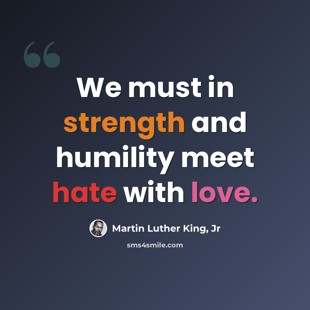 “We must in strength and humility meet hate with love.” quote by Martin Luther King, Jr