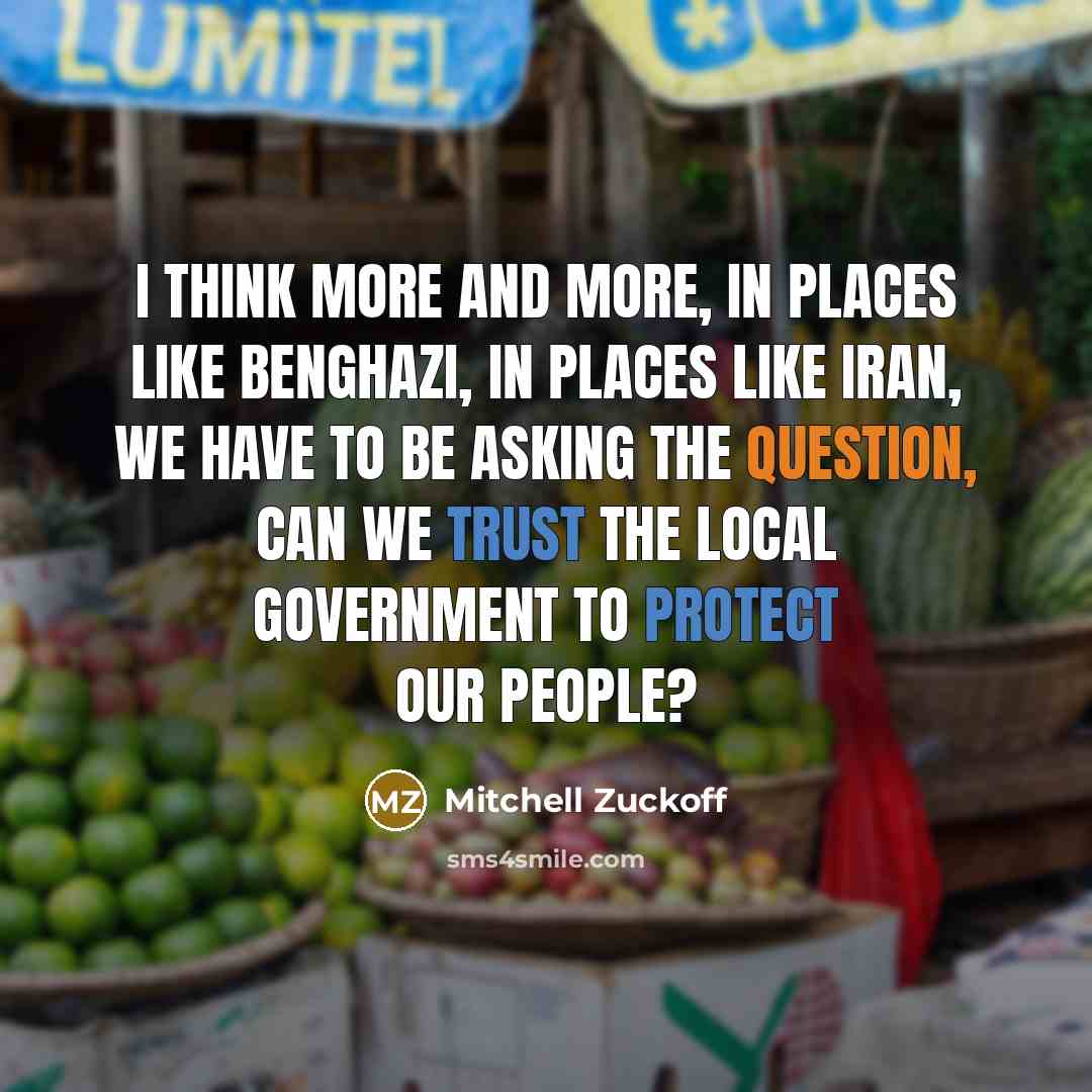 “I think more and more, in places like Benghazi, in places like Iran, we have to be asking the question, can we trust the local government to protect our people?” quote by Mitchell Zuckoff