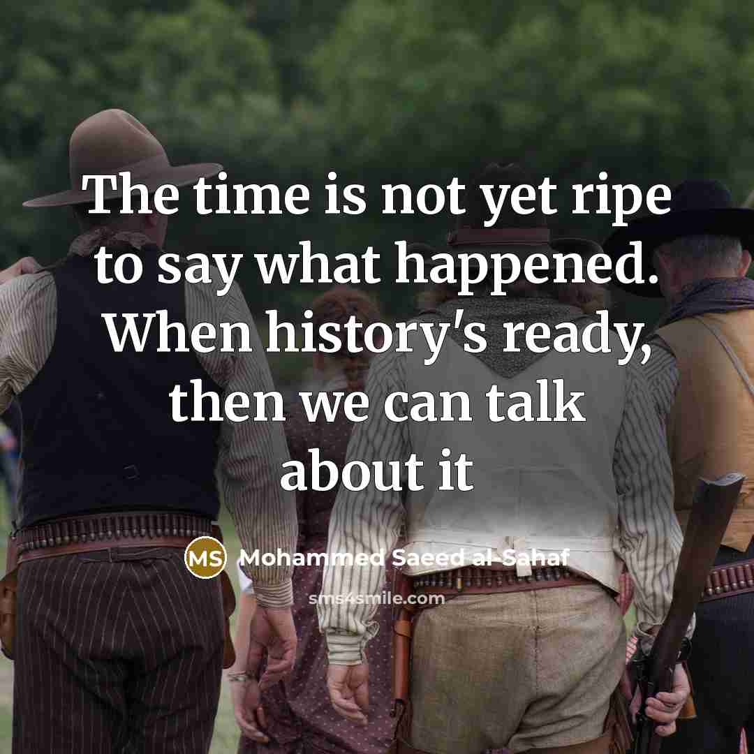 “The time is not yet ripe to say what happened. When history's ready, then we can talk about it” quote by Mohammed Saeed al-Sahaf