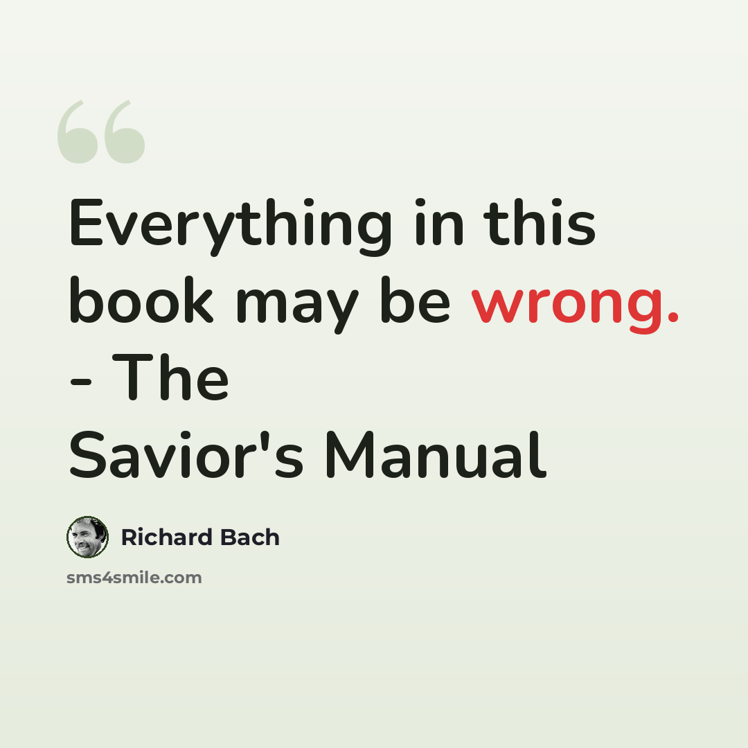 “Everything in this book may be wrong. - The Savior's Manual” quote by Richard Bach