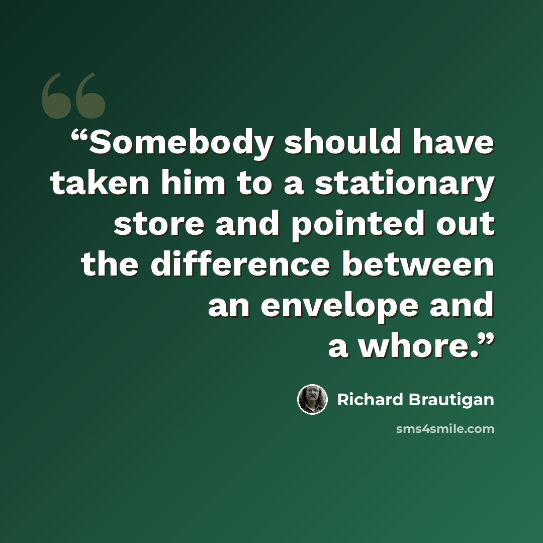“Somebody should have taken him to a stationary store and pointed out the difference between an envelope and a whore.” quote by Richard Brautigan