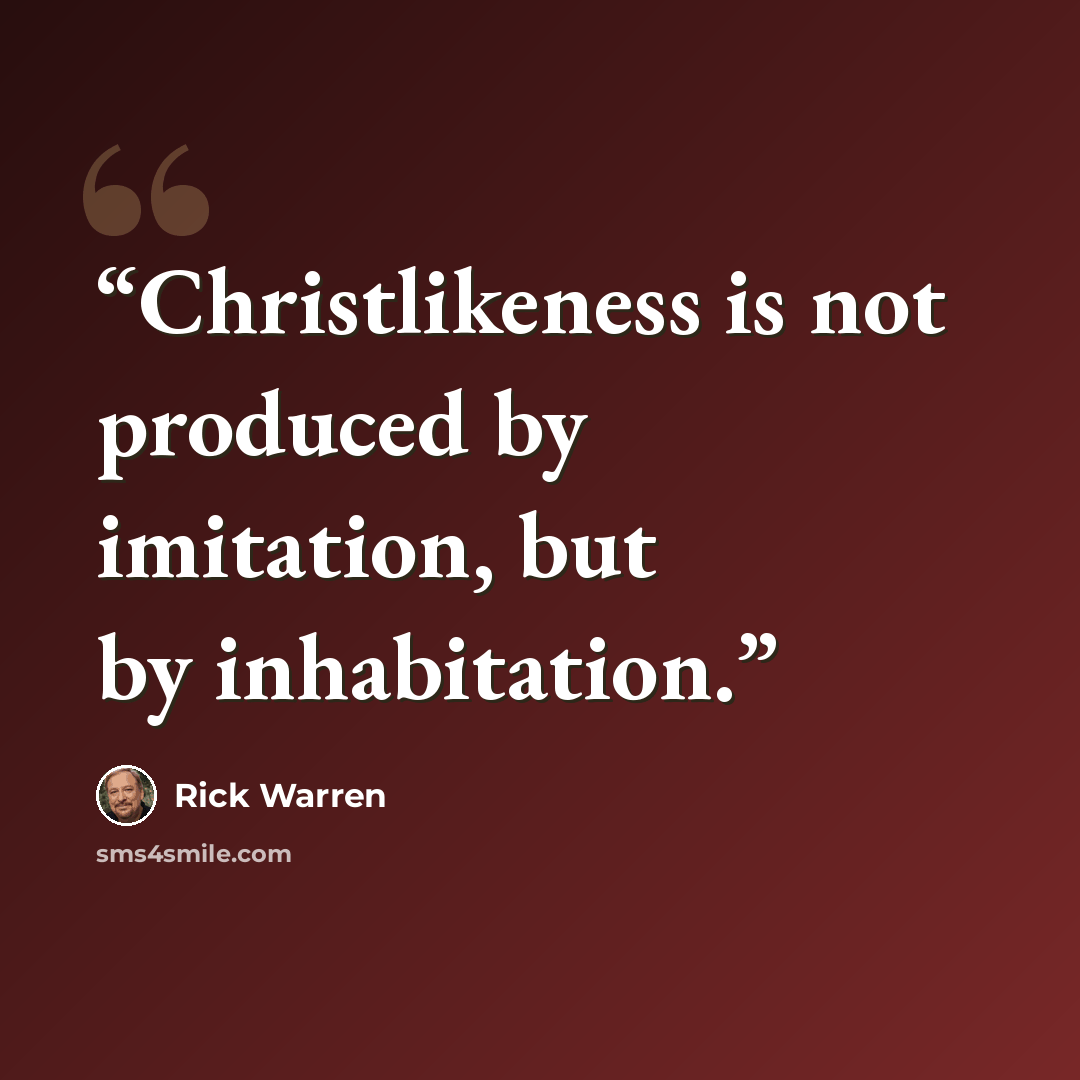 “Christlikeness is not produced by imitation, but by inhabitation.” quote by Rick Warren