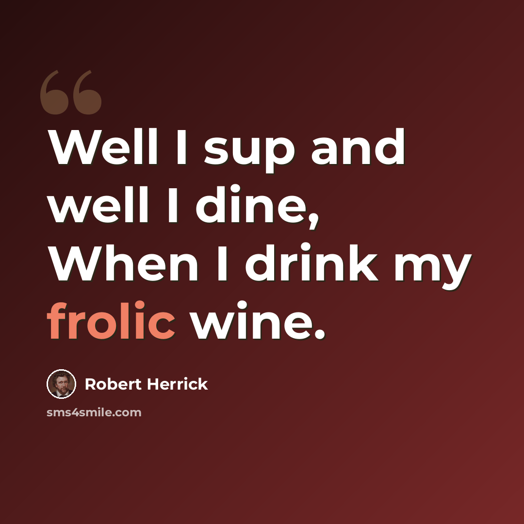 “Well I sup and well I dine, When I drink my frolic wine.” quote by Robert Herrick