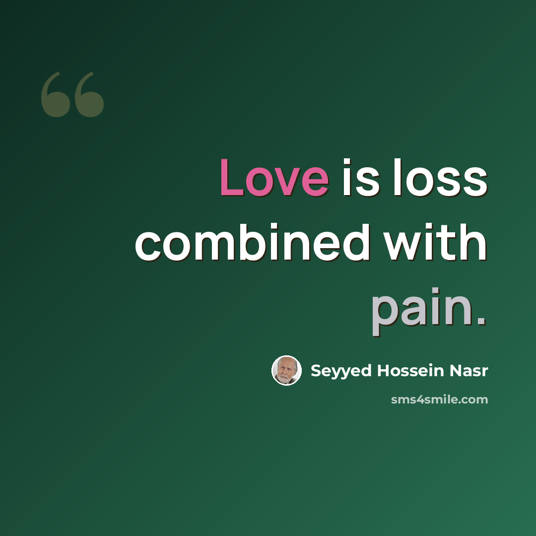 “Love is loss combined with pain.” quote by Seyyed Hossein Nasr